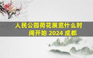 人民公园荷花展览什么时间开始 2024 成都